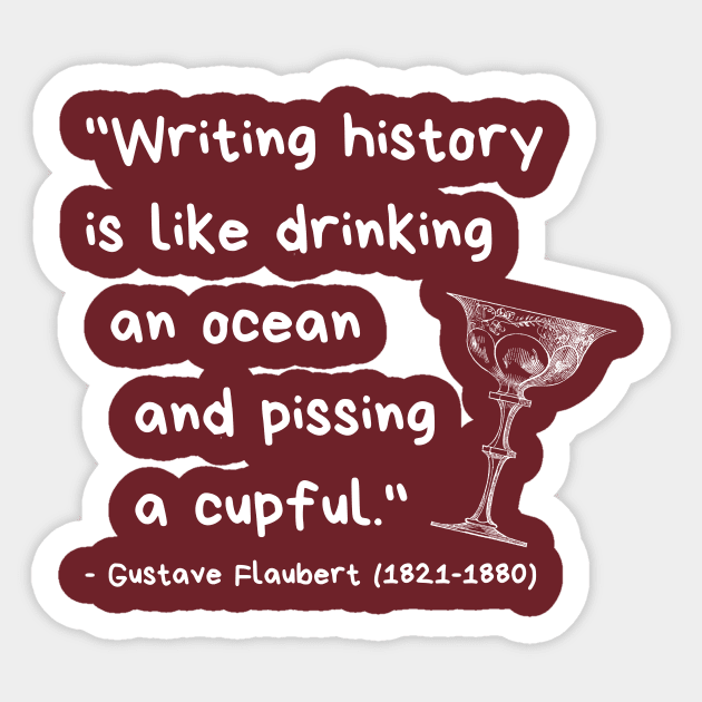 "Writing history is like drinking an ocean and pissing a cupful." - Gustave Flaubert Sticker by ZanyPast